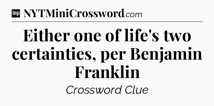 Either one of life's two certainties, per Benjamin Franklin Crossword Clue