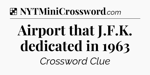 Solution: Airport that J.F.K. dedicated in 1963 - NYT Crossword
