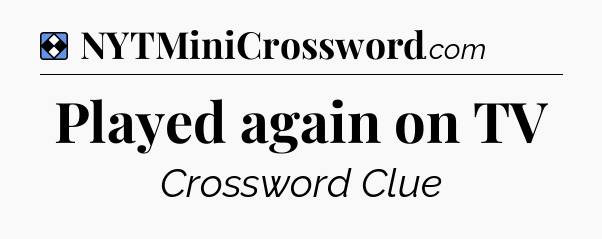 Solution: Played again on TV - NYT Mini Crossword
