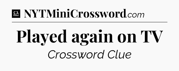 Played again on TV - LA Times Crossword