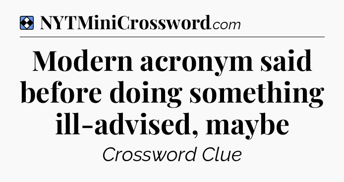 Solution: Modern acronym said before doing something ill-advised, maybe - NYT Mini Crossword