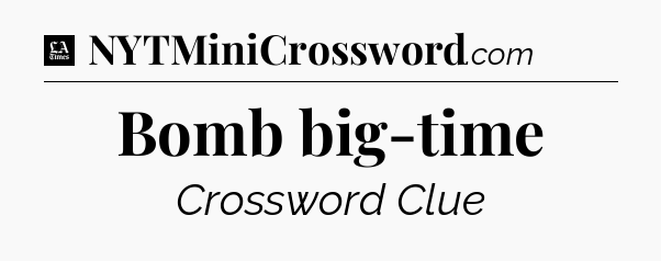Bomb big-time - LA Times Crossword