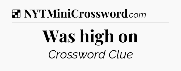 Solution: Was high on - NYT Crossword