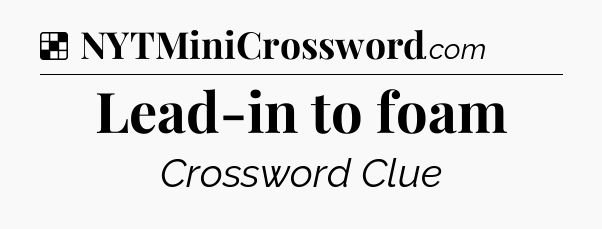 Solution: Lead-in to foam - NYT Crossword