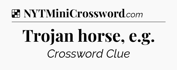 Solution: Trojan horse, e.g - NYT Crossword