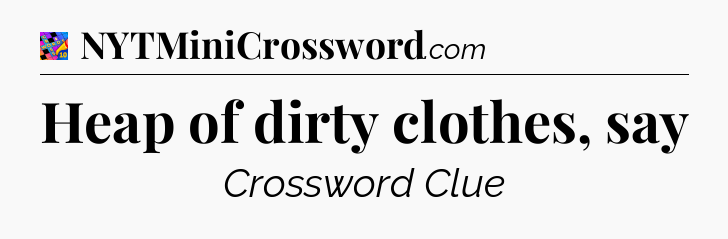 Heap of dirty clothes, say Crossword Clue