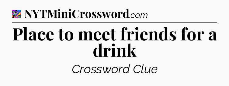 Place to meet friends for a drink Crossword Clue