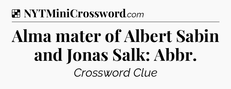 Solution: Alma mater of Albert Sabin and Jonas Salk: Abbr - NYT Crossword