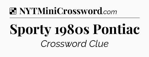 Solution: Sporty 1980s Pontiac - NYT Crossword