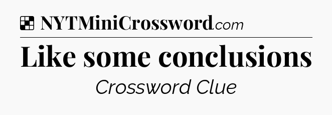 Solution: Like some conclusions - NYT Crossword