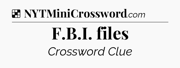 Solution: F.B.I. files - NYT Crossword