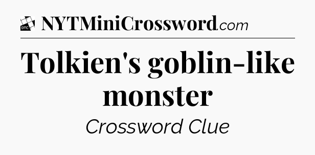 Tolkien's goblin-like monster - Daily Themed Classic Crossword