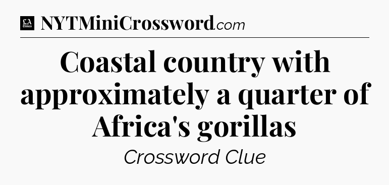 Coastal country with approximately a quarter of Africa's gorillas - LA Times Crossword