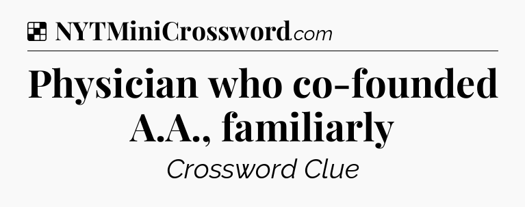 Solution: Physician who co-founded A.A., familiarly - NYT Crossword