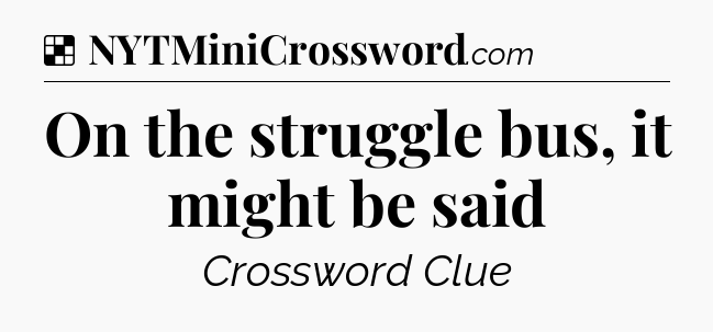 Solution: On the struggle bus, it might be said - NYT Crossword