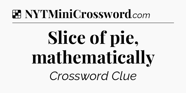 Solution: Slice of pie, mathematically - NYT Crossword