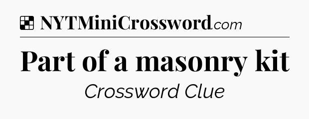 Solution: Part of a masonry kit - NYT Crossword