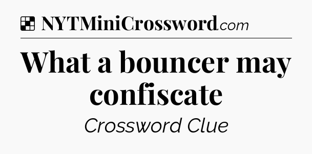 Solution: What a bouncer may confiscate - NYT Crossword