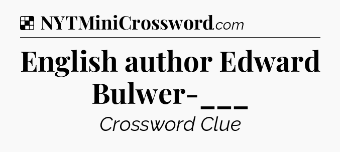 Solution: English author Edward Bulwer-___ - NYT Crossword