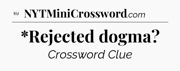 *Rejected dogma - WSJ Crossword
