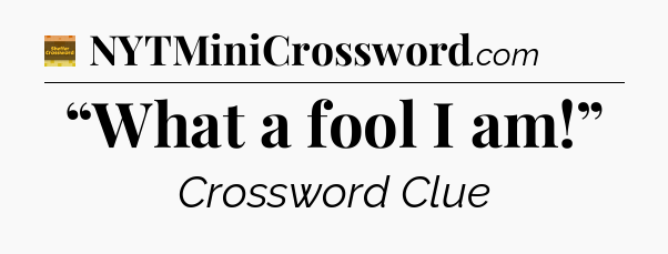 “What a fool I am!” - Eugene Sheffer Crossword