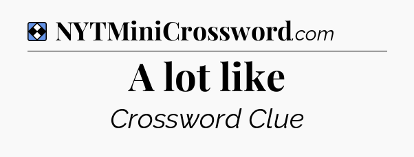 Solution: A lot like - NYT Mini Crossword