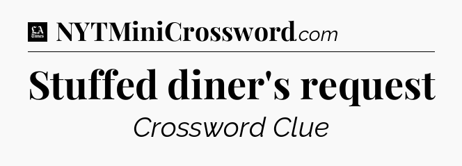 Stuffed diner's request - LA Times Crossword