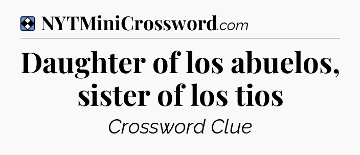 Solution: Daughter of los abuelos, sister of los tios - NYT Mini Crossword