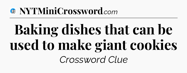 Baking dishes that can be used to make giant cookies Crossword Clue