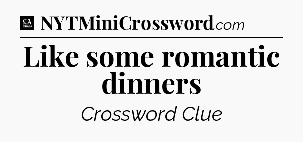 Like some romantic dinners - LA Times Crossword