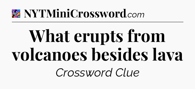 What erupts from volcanoes besides lava Crossword Clue