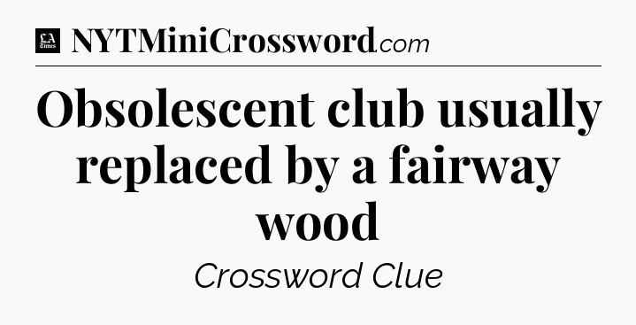 Obsolescent club usually replaced by a fairway wood - LA Times Crossword