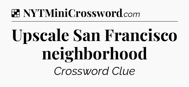 Solution: Upscale San Francisco neighborhood - NYT Crossword