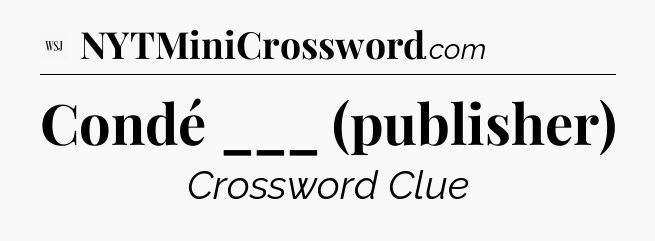 Condé ___ (publisher) - WSJ Crossword