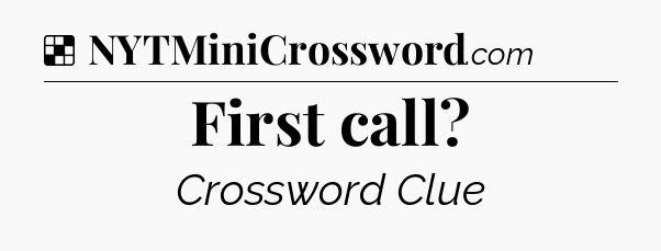 Solution: First call - NYT Crossword