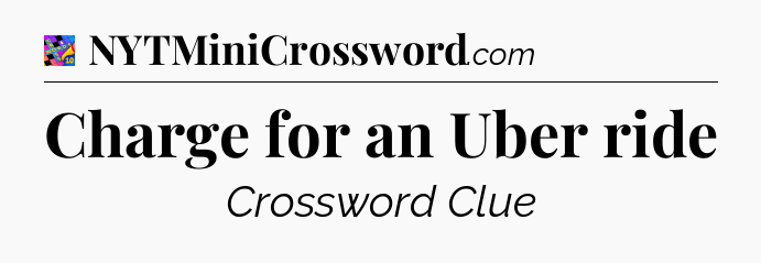 Charge for an Uber ride Crossword Clue