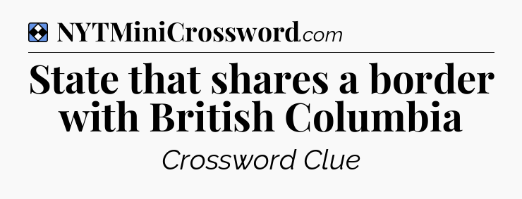 Solution: State that shares a border with British Columbia - NYT Mini Crossword