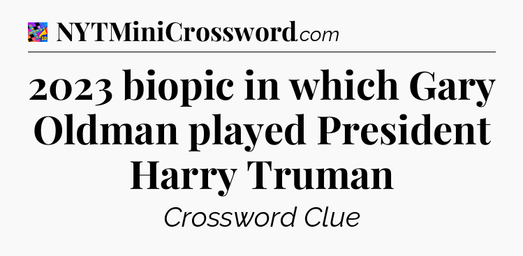 2023 biopic in which Gary Oldman played President Harry Truman Crossword Clue