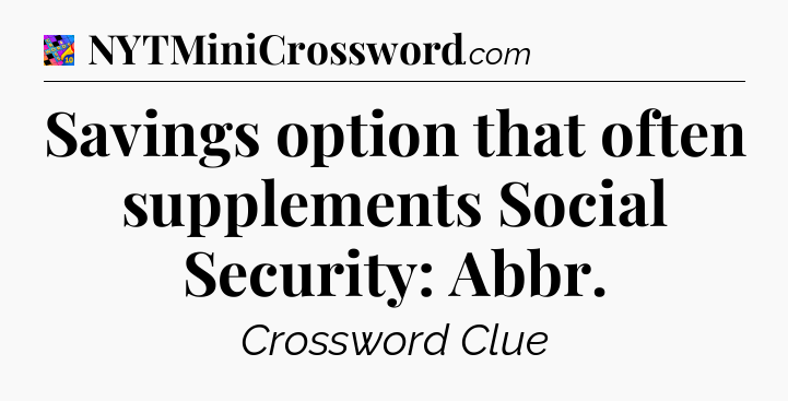 Savings option that often supplements Social Security: Abbr Crossword Clue