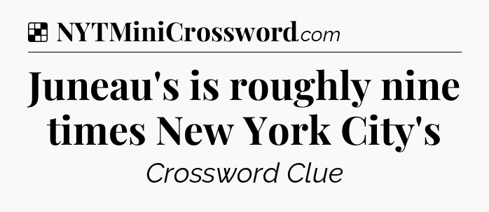 Solution: Juneau's is roughly nine times New York City's - NYT Crossword