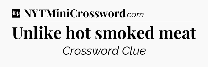 Unlike hot smoked meat Crossword Clue