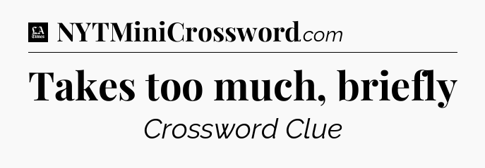 Takes too much, briefly - LA Times Crossword