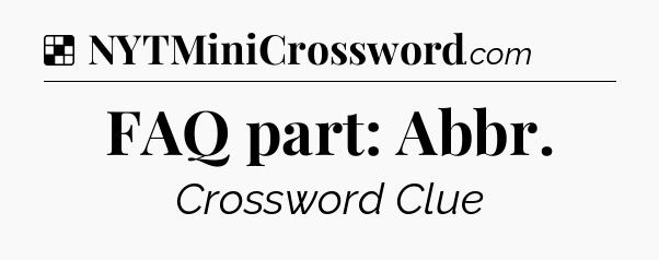 Solution: FAQ part: Abbr - NYT Crossword