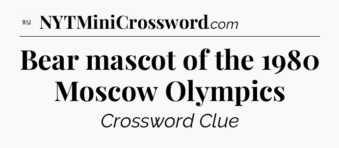 Bear mascot of the 1980 Moscow Olympics - WSJ Crossword