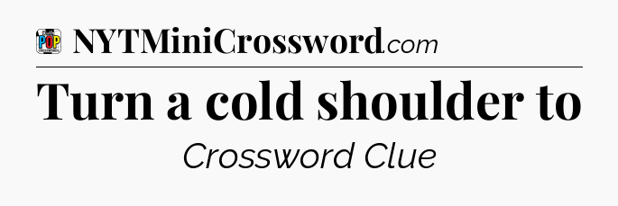 Turn a cold shoulder to Crossword Clue