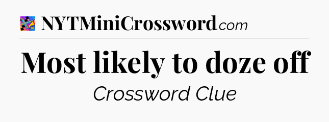 Most likely to doze off Crossword Clue