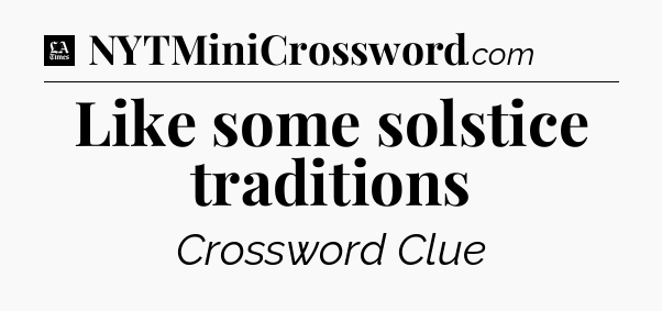 Like some solstice traditions - LA Times Crossword