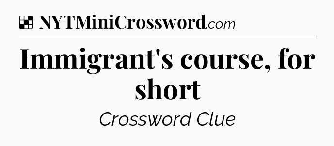Solution: Immigrant's course, for short - NYT Crossword