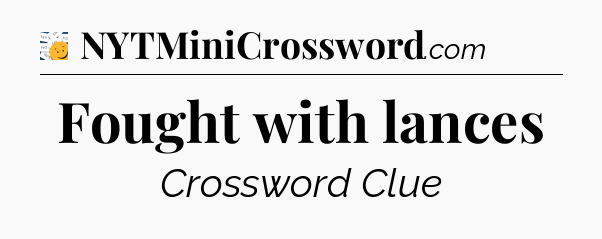 Fought with lances - 7 Little Words