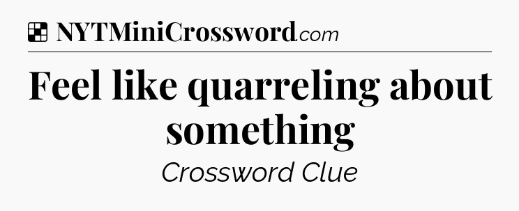 Solution: Feel like quarreling about something - NYT Crossword
